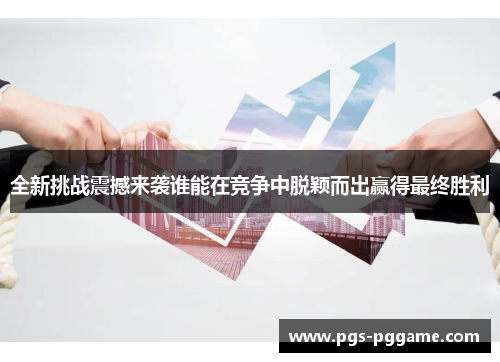 全新挑战震撼来袭谁能在竞争中脱颖而出赢得最终胜利