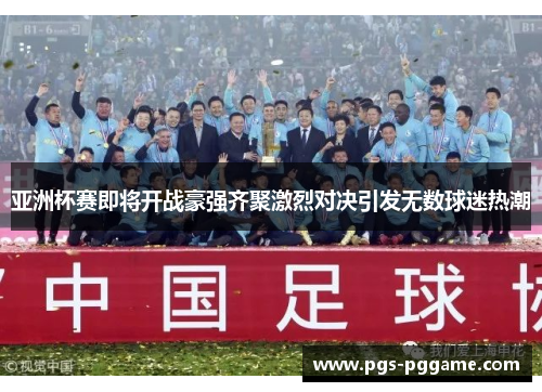 亚洲杯赛即将开战豪强齐聚激烈对决引发无数球迷热潮