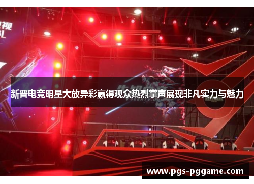 新晋电竞明星大放异彩赢得观众热烈掌声展现非凡实力与魅力