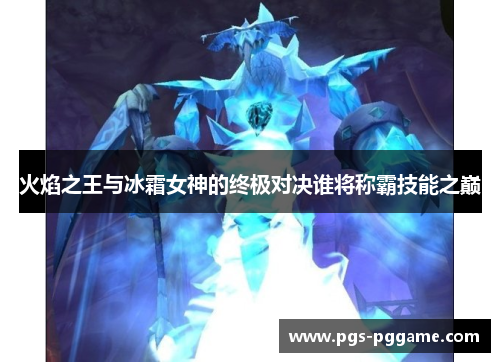 火焰之王与冰霜女神的终极对决谁将称霸技能之巅
