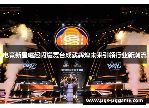 电竞新星崛起闪耀舞台成就辉煌未来引领行业新潮流
