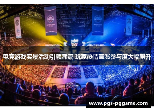 电竞游戏实景活动引领潮流 玩家热情高涨参与度大幅飙升