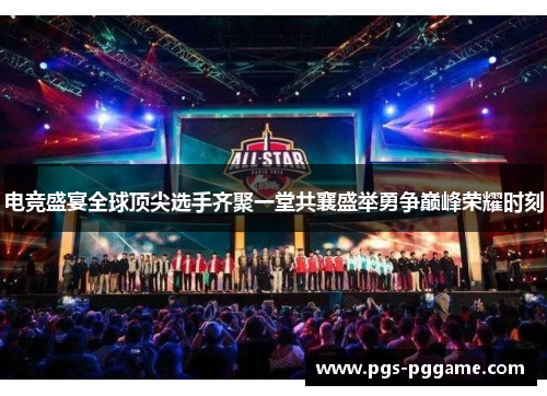 电竞盛宴全球顶尖选手齐聚一堂共襄盛举勇争巅峰荣耀时刻