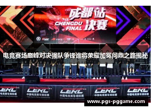 电竞赛场巅峰对决强队争锋谁将荣耀加冕问鼎之路揭秘