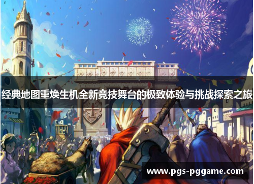 经典地图重焕生机全新竞技舞台的极致体验与挑战探索之旅