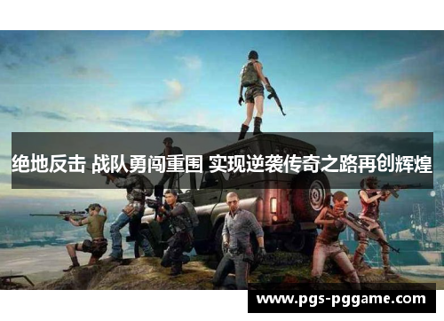 绝地反击 战队勇闯重围 实现逆袭传奇之路再创辉煌