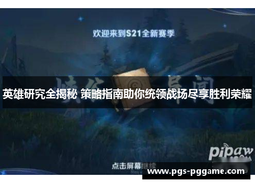 英雄研究全揭秘 策略指南助你统领战场尽享胜利荣耀