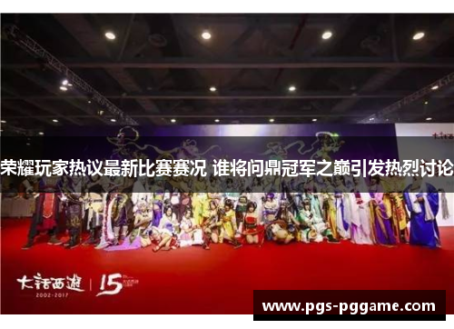 荣耀玩家热议最新比赛赛况 谁将问鼎冠军之巅引发热烈讨论
