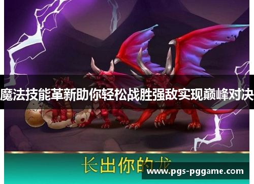 魔法技能革新助你轻松战胜强敌实现巅峰对决