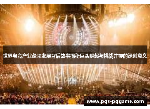 世界电竞产业蓬勃发展背后故事揭秘巨头崛起与挑战并存的深刻意义