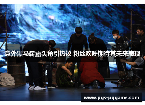意外黑马崭露头角引热议 粉丝欢呼期待其未来表现