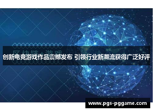 创新电竞游戏作品震撼发布 引领行业新潮流获得广泛好评