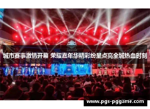城市赛事激情开幕 荣耀嘉年华精彩纷呈点亮全城热血时刻