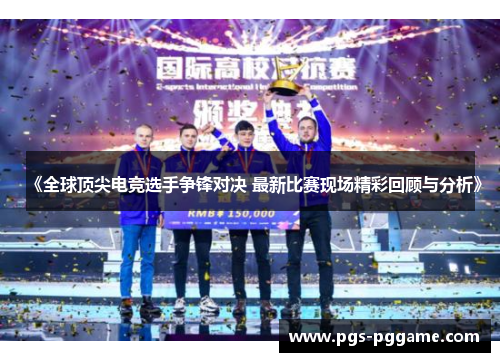 《全球顶尖电竞选手争锋对决 最新比赛现场精彩回顾与分析》