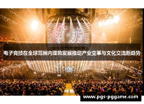 电子竞技在全球范围内蓬勃发展推动产业变革与文化交流新趋势