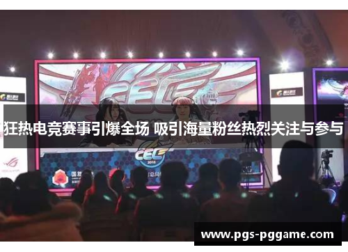 狂热电竞赛事引爆全场 吸引海量粉丝热烈关注与参与