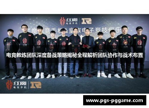 电竞教练团队深度备战策略揭秘全程解析团队协作与战术布置