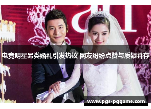 电竞明星另类婚礼引发热议 网友纷纷点赞与质疑并存