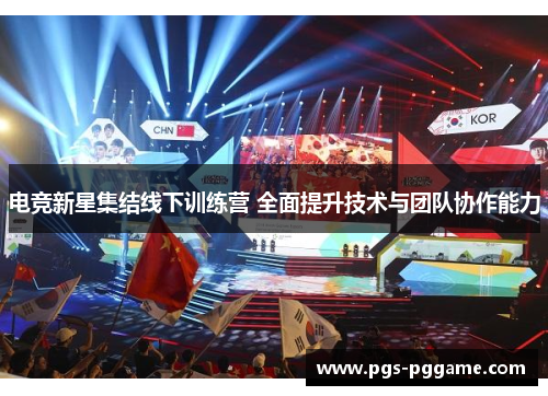 电竞新星集结线下训练营 全面提升技术与团队协作能力