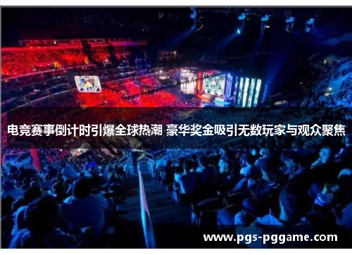 电竞赛事倒计时引爆全球热潮 豪华奖金吸引无数玩家与观众聚焦