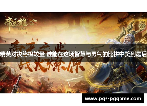 精英对决终极较量 谁能在这场智慧与勇气的比拼中笑到最后