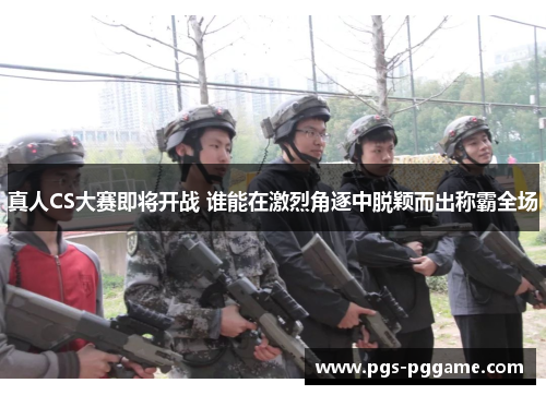 真人CS大赛即将开战 谁能在激烈角逐中脱颖而出称霸全场